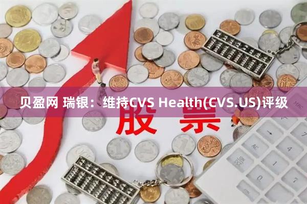 贝盈网 瑞银：维持CVS Health(CVS.US)评级