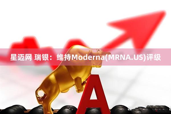 星迈网 瑞银：维持Moderna(MRNA.US)评级
