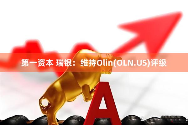 第一资本 瑞银：维持Olin(OLN.US)评级