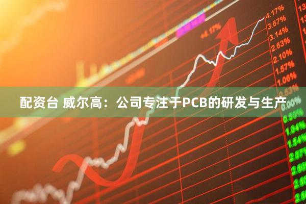 配资台 威尔高：公司专注于PCB的研发与生产