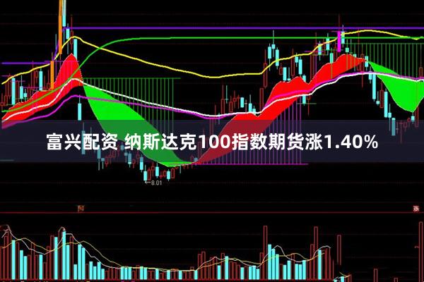 富兴配资 纳斯达克100指数期货涨1.40%